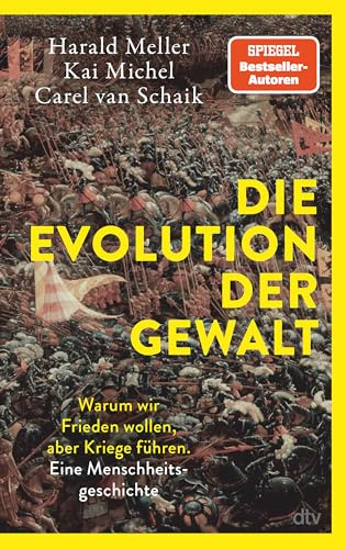 Die Evolution der Gewalt: Warum wir Frieden wollen, aber Kriege führen. Eine Menschheitsgeschichte | Ein Biologe, ein Archäologe und ein Historiker beschreiben die Evolution menschlicher Gewalt