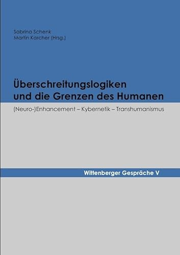 Wittenberger Gespräche / Überschreitungslogiken und die Grenzen des Humanen: (Neuro-)Enhancement – Kybernetik – Transhumanismus