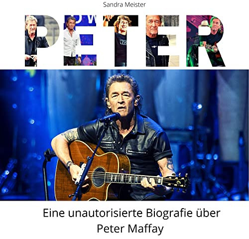Peter: Eine unautorisierte Biografie in Bildern über Peter Maffay