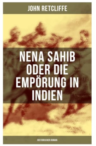 Nena Sahib oder Die Empörung in Indien: Historischer Roman: Sepoy-Aufstand 1857, Kolonialherrschaft und Machtkampf in Britisch-Indien