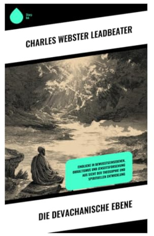 Die devachanische Ebene: Theosophische Jenseitslehre über mentale Welten, Bewusstseinszustände und spirituelle Seelenentwicklung