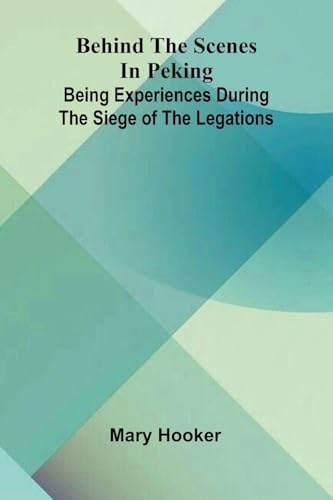 Behind the scenes in Peking: Being experiences during the siege of the Legations