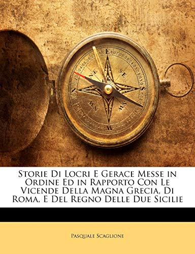Storie Di Locri E Gerace Messe in Ordine Ed in Rapporto Con Le Vicende Della Magna Grecia, Di Roma, E del Regno Delle Due Sicilie