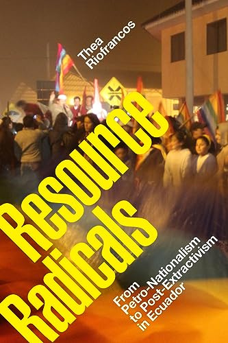 Resource Radicals: From Petro-Nationalism to Post-Extractivism in Ecuador (Radical Américas)