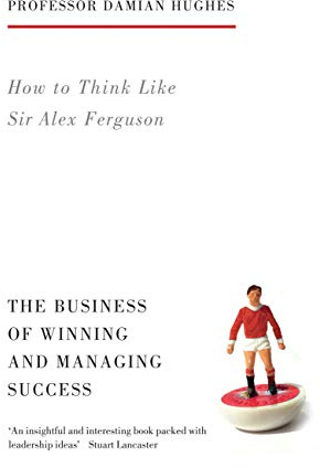 How to Think Like Sir Alex Ferguson: The Business of Winning and Managing Success