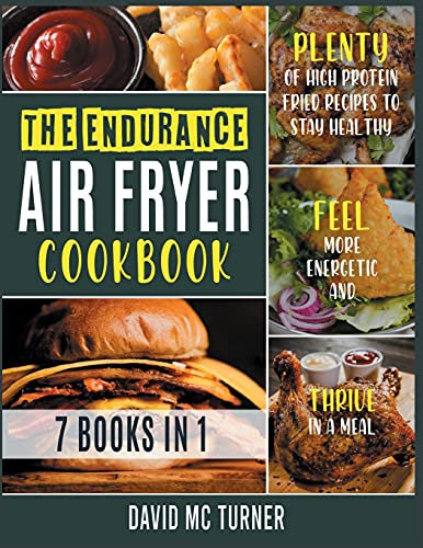 The Endurance Air Fryer Cookbook [7 IN 1]: Plenty of High Protein Fried Recipes to Stay Healthy, Feel More Energetic and Thrive in a Meal