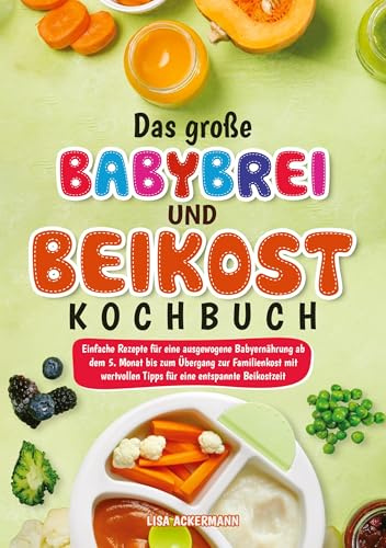 Das große Babybrei und Beikost Kochbuch: Einfache Rezepte für eine ausgewogene Babyernährung ab dem 5. Monat bis zum Übergang zur Familienkost mit wertvollen Tipps für eine entspannte Beikostzeit