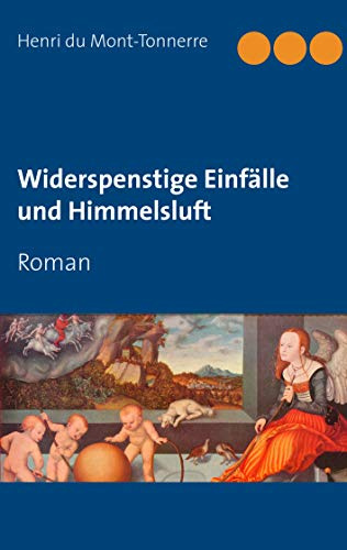 Widerspenstige Einfälle und Himmelsluft: Roman