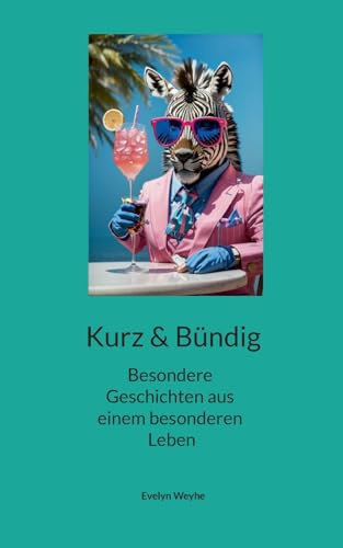 Kurz und Bündig: Tierisches, Afrikanisches, Andalusisches, Träumerisches - 40 besondere Geschichten (m)eines Lebens