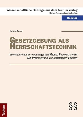 Gesetzgebung als Herrschaftstechnik: Eine Studie auf der Grundlage von Michel Foucaults Werk „Die Wahrheit und die juristischen Formen“ ... aus dem Tectum Verlag: Rechtswissenschaft)