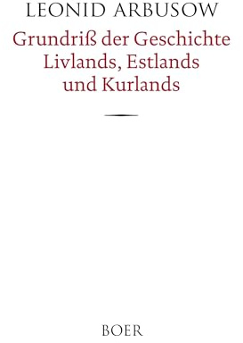 Grundriß der Geschichte Livlands, Estlands und Kurlands: Bearbeitet von Leonid Arbusow jun.