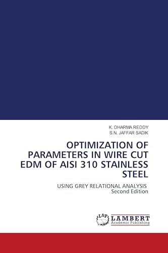 OPTIMIZATION OF PARAMETERS IN WIRE CUT EDM OF AISI 310 STAINLESS STEEL: USING GREY RELATIONAL ANALYSIS Second Edition