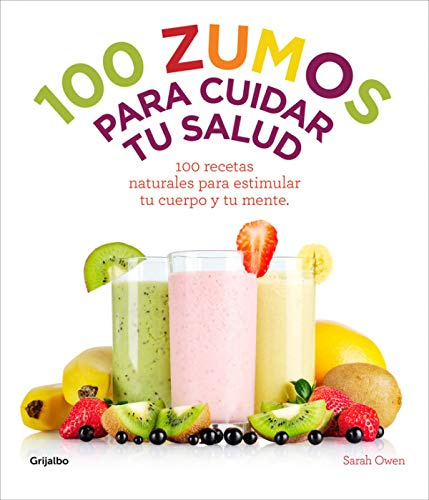 100 zumos para cuidar tu salud: 100 recetas naturales para estimular tu cuerpo y tu mente (Bienestar, salud y vida sana)