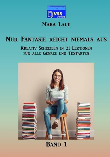 Nur Fantasie reicht niemals aus - Band 1: Kreativ Schreiben in 21 Lektionen für alle Genres und Textarten