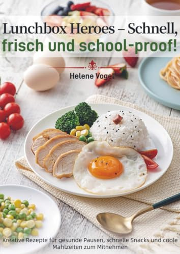 Lunchbox Heroes – Schnell, frisch und school-proof!: Kreative Rezepte für gesunde Pausen, schnelle Snacks und coole Mahlzeiten zum Mitnehmen: Einfache ... Einkaufsliste, Garzeiten und Nährwerten