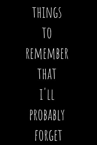 Things To Remember That I'll Probably Forget: Blank Lined 100 Pages 6x9 - Notebook To Write In Journal Note Pad Book To do List Funny Gift for Men Women