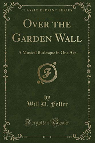Over the Garden Wall (Classic Reprint): A Musical Burlesque in One Act