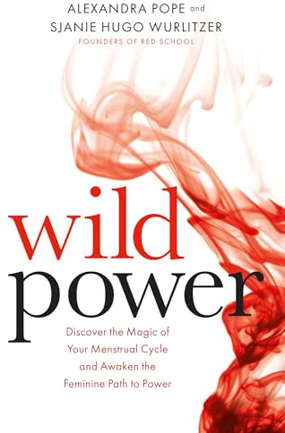 Wild Power: Discover the Magic of Your Menstrual Cycle and Awaken the Feminine Path to Power