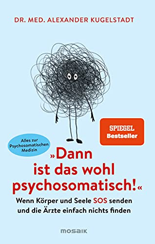 Dann ist das wohl psychosomatisch!: Wenn Körper und Seele SOS senden und die Ärzte einfach nichts finden - Alles zur Psychosomatischen Medizin