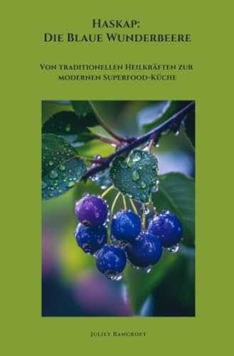 Haskap: Die Blaue Wunderbeere: Von traditionellen Heilkräften zur modernen Superfood-Küche