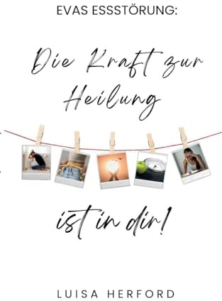 Evas Essstörung:: Die Kraft zur Heilung ist in dir!