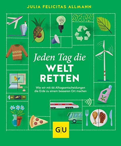 Jeden Tag die Welt retten: Wie wir mit 66 Alltagsentscheidungen die Erde zu einem besseren Ort machen (GU Grüne Reihe)