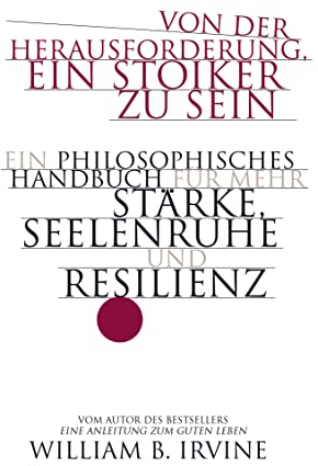 Von der Herausforderung, ein Stoiker zu sein: Ein philosophisches Handbuch für mehr Stärke, Seelenruhe und Resilienz