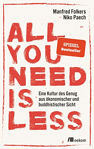 All you need is less: Eine Kultur des Genug aus ökonomischer und buddhistischer Sicht. Nachhaltige Strategien für eine Welt ohne Überfluss, Suffizienz ... Lebensweise nach dem Motto Weniger ist mehr