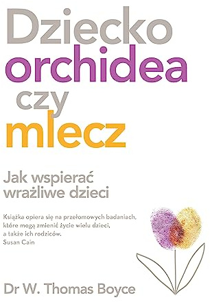 Dziecko orchidea czy mlecz: Jak wspierać wrażliwe dzieci