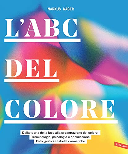 L'ABC del colore. Dalla teoria della luce alla progettazione del colore. Terminologia, psicologia e applicazione. Foto, grafici e tabelle cromatiche
