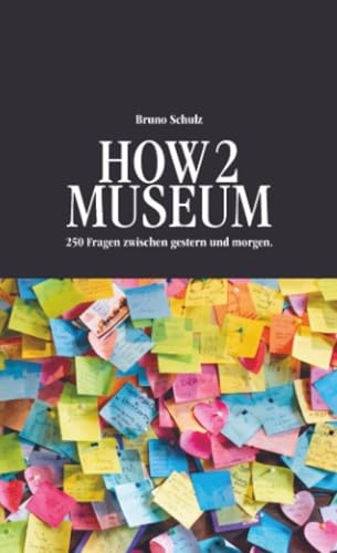 HOW 2 MUSEUM: 250 Fragen zwischen gestern und morgen.