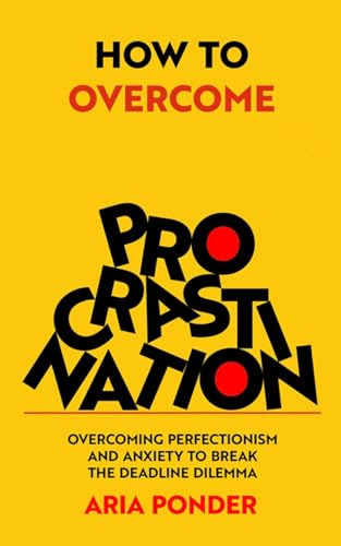 How to Overcome Procrastination: Overcoming Perfectionism and Anxiety to Break the Deadline Dilemma (Empower Mind)