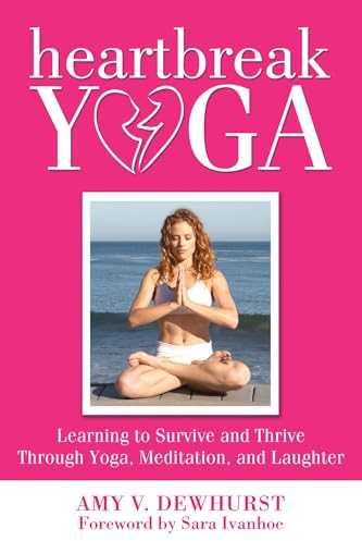 Heartbreak Yoga: Learning to Survive and Thrive Through Yoga, Meditation and Laughter
