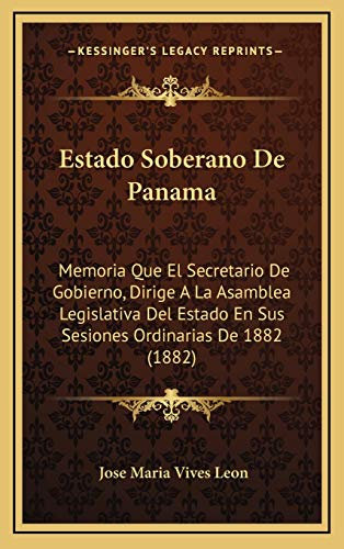 Estado Soberano De Panama: Memoria Que El Secretario De Gobierno, Dirige A La Asamblea Legislativa Del Estado En Sus Sesiones Ordinarias De 1882 (1882)