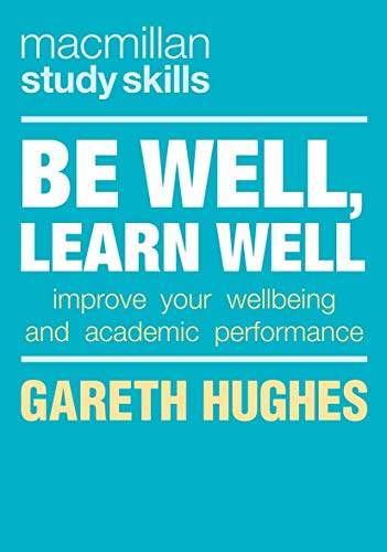 Be Well, Learn Well: Improve Your Wellbeing and Academic Performance: 94 (Macmillan Study Skills)