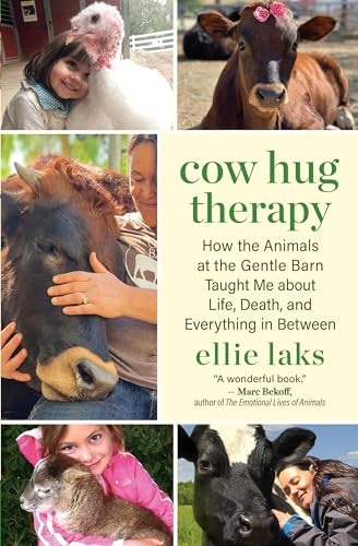 Cow Hug Therapy: How the Animals at the Gentle Barn Taught Me about Life, Death, and Everything in Between