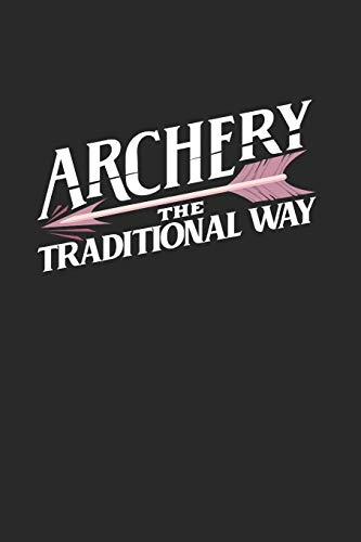 Archery The Traditional Way: Notebook Compact 6 x 9 inches Lined Pages 120 Cream Paper (Diary, Notebook, Composition Book, Writing Tablet)