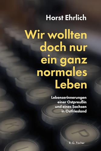 Wir wollten doch nur ein ganz normales Leben: Lebenserinnerungen einer Ostpreußin und eines Sachsen in Ostfriesland