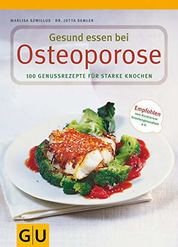 Gesund essen bei Osteoporose: 100 Genussrezepte für starke Knochen