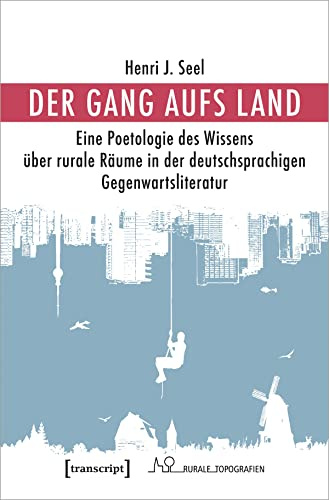 Der Gang aufs Land: Eine Poetologie des Wissens über rurale Räume in der deutschsprachigen Gegenwartsliteratur (Rurale Topografien)