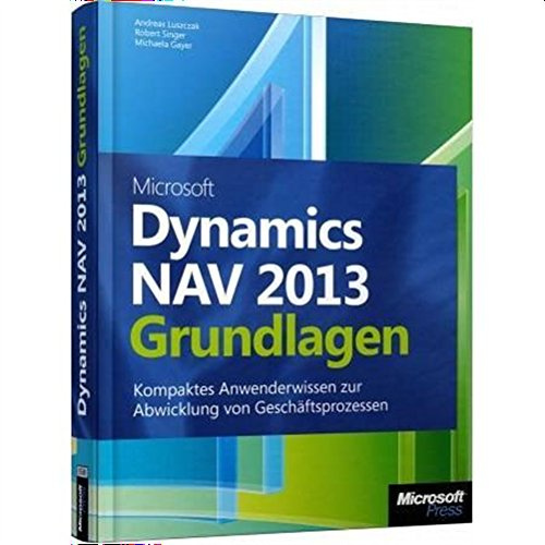 Microsoft Dynamics NAV 2013 - Grundlagen: Kompaktes Anwenderwissen zur Abwicklung von Geschäftsprozessen