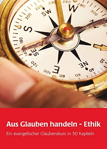 Aus Glauben handeln - Ethik: Ein evangelischer Glaubenskurs in 50 Kapiteln: Ein evangelischer Glaubenskurs in 51 Kapiteln