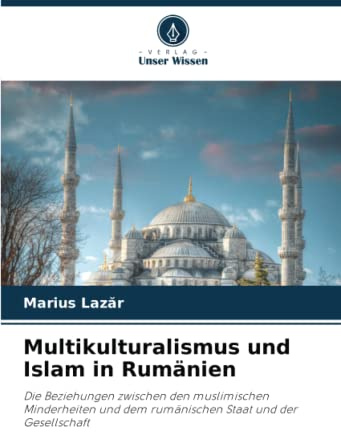 Multikulturalismus und Islam in Rumänien: Die Beziehungen zwischen den muslimischen Minderheiten und dem rumänischen Staat und der Gesellschaft