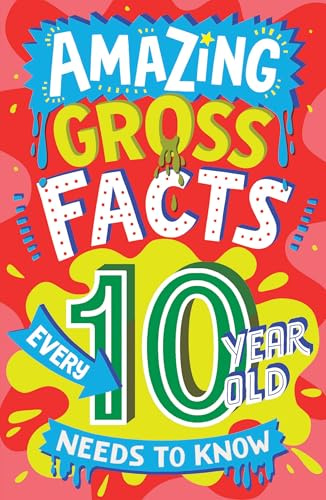 Amazing Gross Facts Every 10 Year Old Needs to Know: Overflowing with fascinating, hilarious and utterly DISGUSTING trivia for children aged 10+! (Amazing Facts Every Kid Needs to Know)