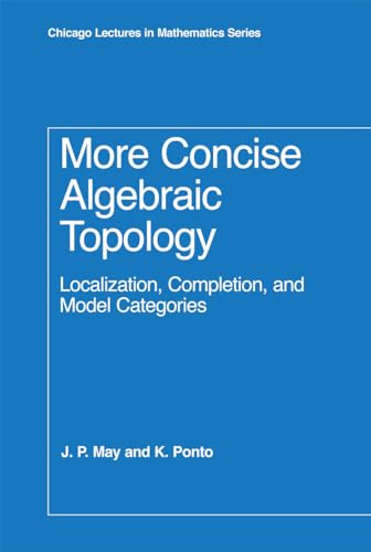 More Concise Algebraic Topology: Localization, Completion, and Model Categories (Chicago Lectures in Mathematics)