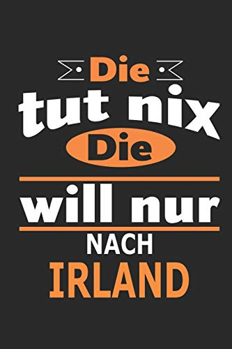 Die tut nix Die will nur nach Irland: Notizbuch, Geburtstag Geschenk Buch, Notizblock, 110 Seiten, auch als Dekoration in Form eines Schild bzw. Poster möglich