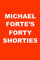 Michael Forte's Forty Shorties