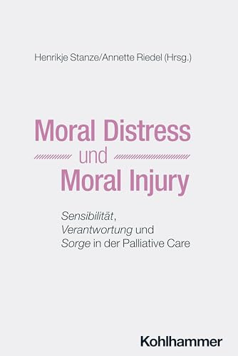 Moral Distress und Moral Injury: Sensibilität, Verantwortung und Sorge in der Palliative Care (Münchner Reihe Palliative Care: Palliativmedizin - Palliativpflege - Hospizarbeit)