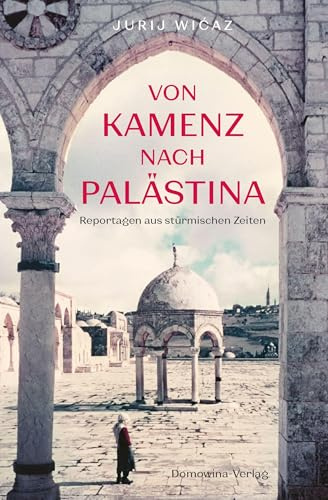 Von Kamenz nach Palästina: Reportagen aus stürmischen Zeiten