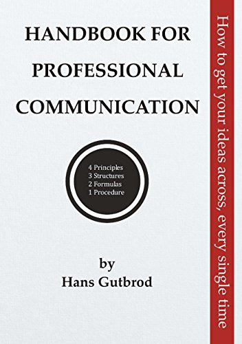 Handbook for Professional Communication: How to get your ideas across, every single time